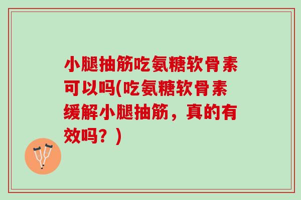 小腿抽筋吃氨糖软骨素可以吗(吃氨糖软骨素缓解小腿抽筋，真的有效吗？)