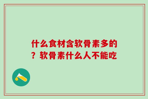 什么食材含软骨素多的？软骨素什么人不能吃