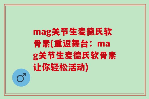 mag关节生麦德氏软骨素(重返舞台：mag关节生麦德氏软骨素让你轻松活动)