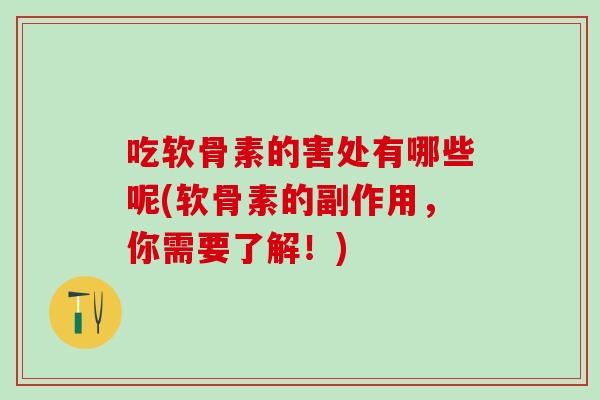 吃软骨素的害处有哪些呢(软骨素的副作用，你需要了解！)