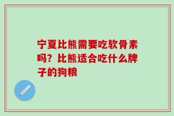 宁夏比熊需要吃软骨素吗？比熊适合吃什么牌子的狗粮