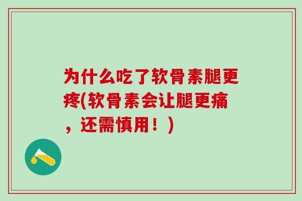 为什么吃了软骨素腿更疼(软骨素会让腿更痛，还需慎用！)