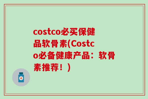 costco必买保健品软骨素(Costco必备健康产品：软骨素推荐！)