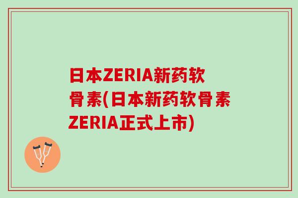 日本ZERIA新药软骨素(日本新药软骨素ZERIA正式上市)