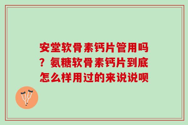 安堂软骨素钙片管用吗?氨糖软骨素钙片到底怎么样用过的来说说呗 安堂软骨素钙片管用吗?氨糖软骨素钙片到底怎么样用过的来说说呗