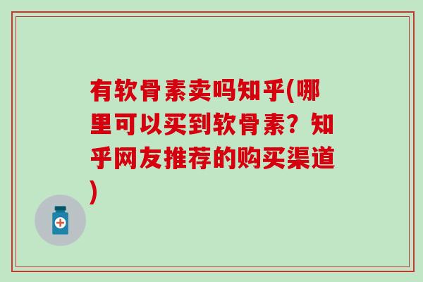 有软骨素卖吗知乎(哪里可以买到软骨素？知乎网友推荐的购买渠道)