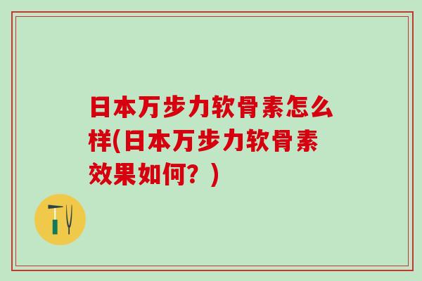 日本万步力软骨素怎么样(日本万步力软骨素效果如何?) 日本万步力软骨素怎么样(日本万步力软骨素效果如何?)