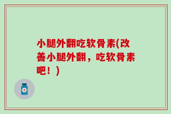 小腿外翻吃软骨素(改善小腿外翻，吃软骨素吧！)