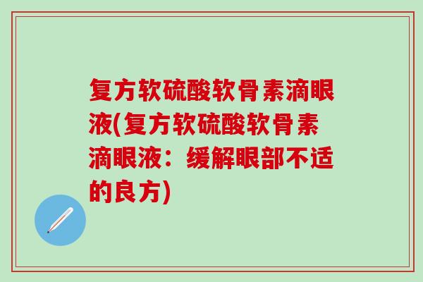 复方软硫酸软骨素滴眼液(复方软硫酸软骨素滴眼液：缓解眼部不适的良方)