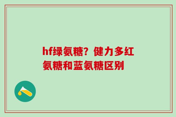 hf绿氨糖？健力多红氨糖和蓝氨糖区别