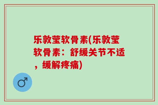 乐敦莹软骨素(乐敦莹软骨素：舒缓关节不适，缓解疼痛)