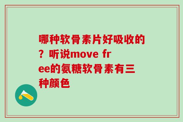 哪种软骨素片好吸收的？听说move free的氨糖软骨素有三种颜色