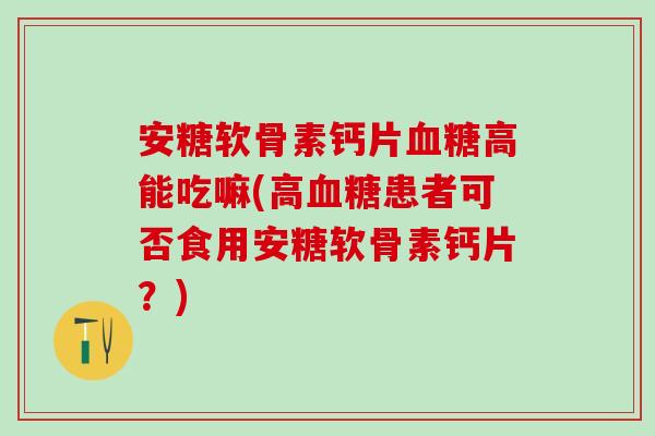 安糖软骨素钙片血糖高能吃嘛(高血糖患者可否食用安糖软骨素钙片？)