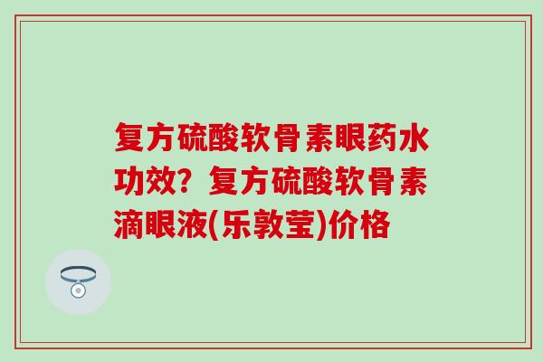 复方硫酸软骨素眼药水功效？复方硫酸软骨素滴眼液(乐敦莹)价格