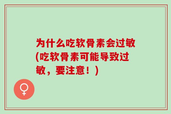 为什么吃软骨素会(吃软骨素可能导致,要注意!) 为什么吃软骨素会(吃软骨素可能导致,要注意!)