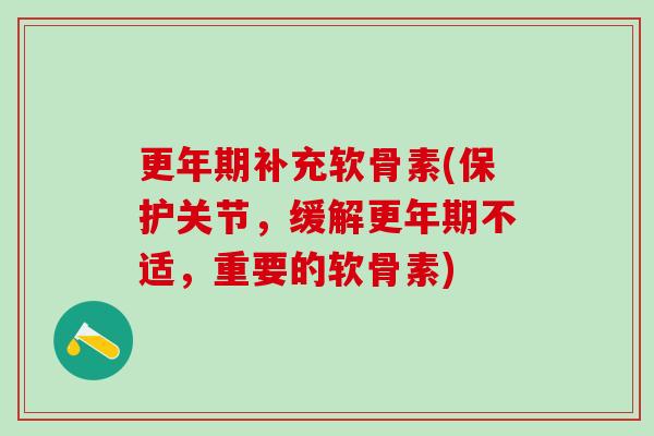 补充软骨素(保护关节,缓解不适,重要的软骨素) 补充软骨素(保护关节,缓解不适,重要的软骨素)