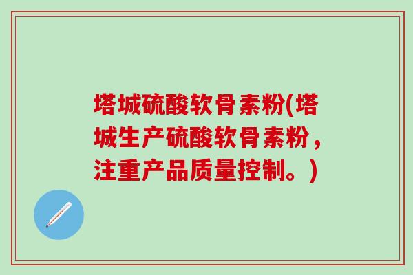 塔城硫酸软骨素粉(塔城生产硫酸软骨素粉，注重产品质量控制。)