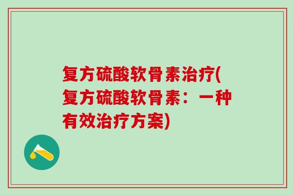复方硫酸软骨素治疗(复方硫酸软骨素：一种有效治疗方案)