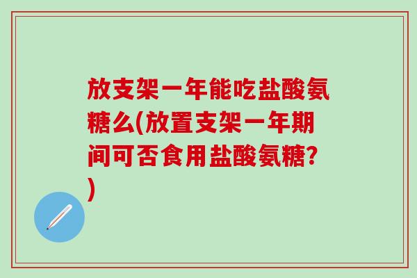 放支架一年能吃盐酸氨糖么(放置支架一年期间可否食用盐酸氨糖？)