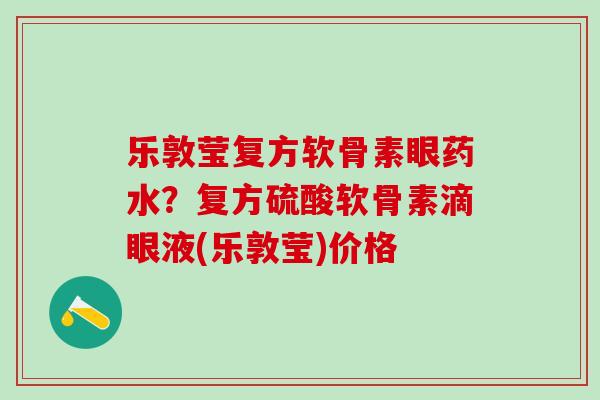 乐敦莹复方软骨素眼药水？复方硫酸软骨素滴眼液(乐敦莹)价格