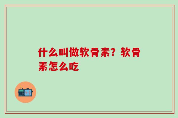 什么叫做软骨素？软骨素怎么吃