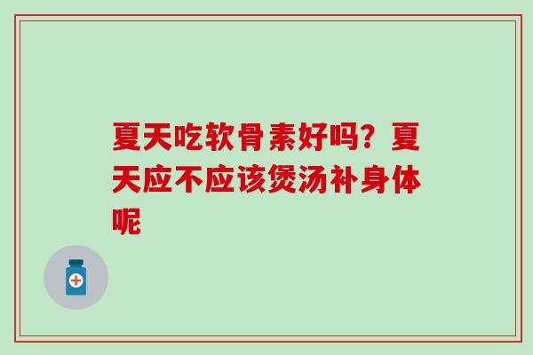 夏天吃软骨素好吗？夏天应不应该煲汤补身体呢
