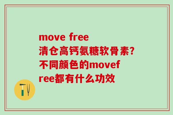 move free 清仓高钙氨糖软骨素？不同颜色的movefree都有什么功效