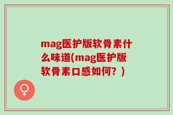 mag医护版软骨素什么味道(mag医护版软骨素口感如何？)