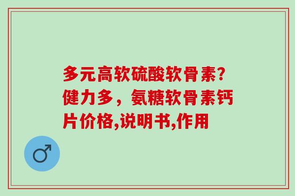 多元高软硫酸软骨素？健力多，氨糖软骨素钙片价格,说明书,作用