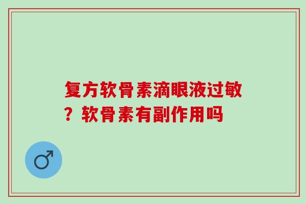 复方软骨素滴眼液过敏？软骨素有副作用吗