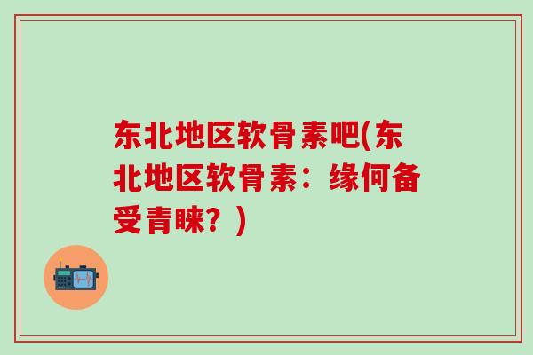 东北地区软骨素吧(东北地区软骨素：缘何备受青睐？)