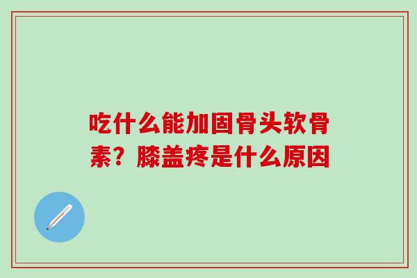 吃什么能加固骨头软骨素？膝盖疼是什么原因