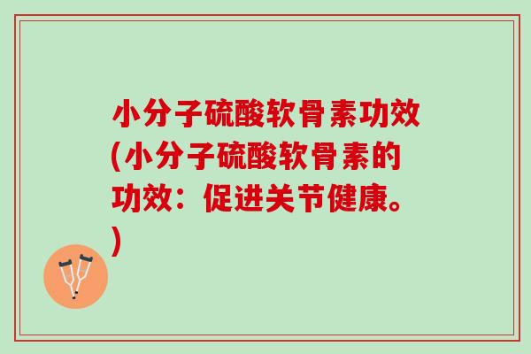 小分子硫酸软骨素功效(小分子硫酸软骨素的功效：促进关节健康。)