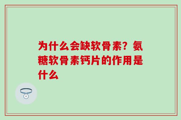 为什么会缺软骨素？氨糖软骨素钙片的作用是什么