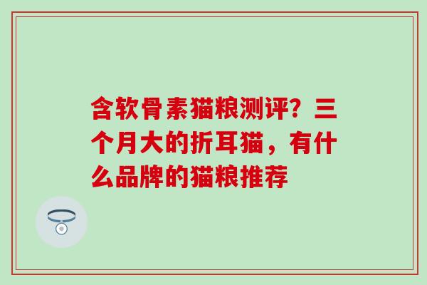 含软骨素猫粮测评？三个月大的折耳猫，有什么品牌的猫粮推荐