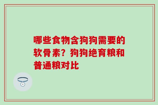 哪些食物含狗狗需要的软骨素？狗狗绝育粮和普通粮对比