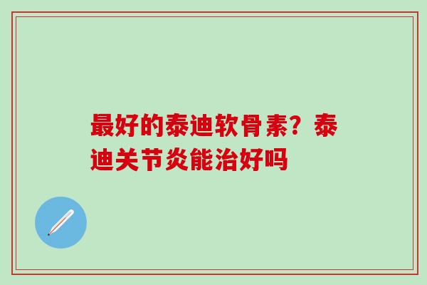 最好的泰迪软骨素？泰迪关节炎能治好吗