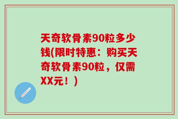 天奇软骨素90粒多少钱(限时特惠：购买天奇软骨素90粒，仅需XX元！)