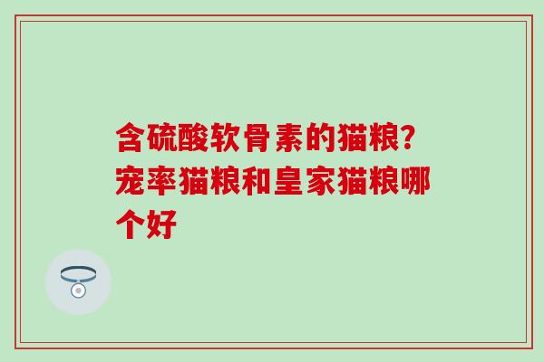 含硫酸软骨素的猫粮？宠率猫粮和皇家猫粮哪个好