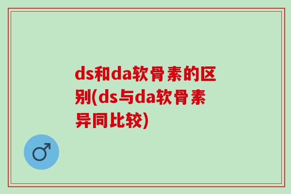 ds和da软骨素的区别(ds与da软骨素异同比较)