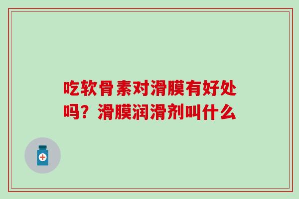 吃软骨素对滑膜有好处吗？滑膜润滑剂叫什么
