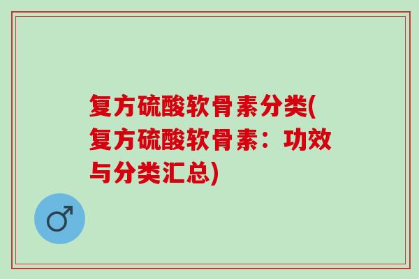 复方硫酸软骨素分类(复方硫酸软骨素：功效与分类汇总)