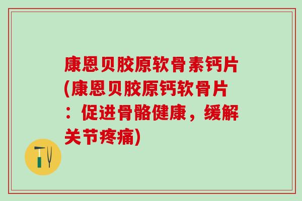 康恩贝胶原软骨素钙片(康恩贝胶原钙软骨片：促进骨骼健康，缓解关节疼痛)
