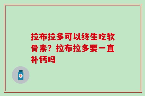 拉布拉多可以终生吃软骨素?拉布拉多要一直补钙吗 拉布拉多可以终生吃软骨素?拉布拉多要一直补钙吗