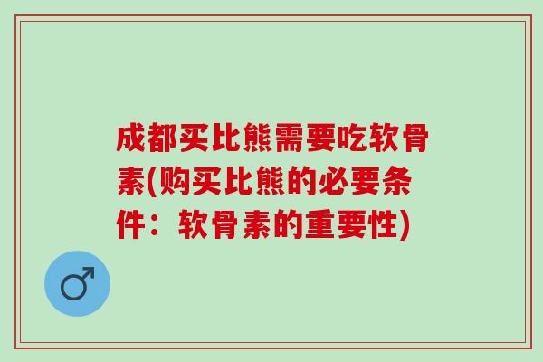 成都买比熊需要吃软骨素(购买比熊的必要条件：软骨素的重要性)