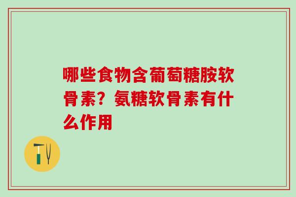 哪些食物含葡萄糖胺软骨素？氨糖软骨素有什么作用