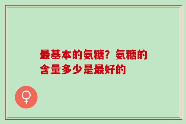 最基本的氨糖？氨糖的含量多少是最好的