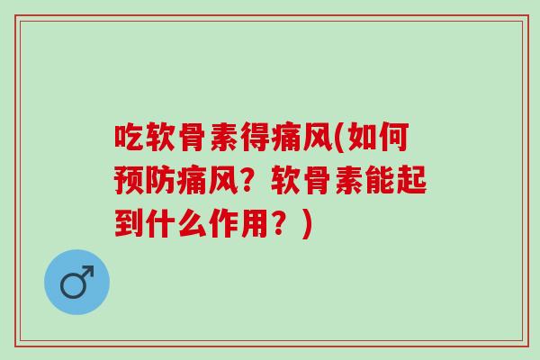 吃软骨素得痛风(如何预防痛风？软骨素能起到什么作用？)