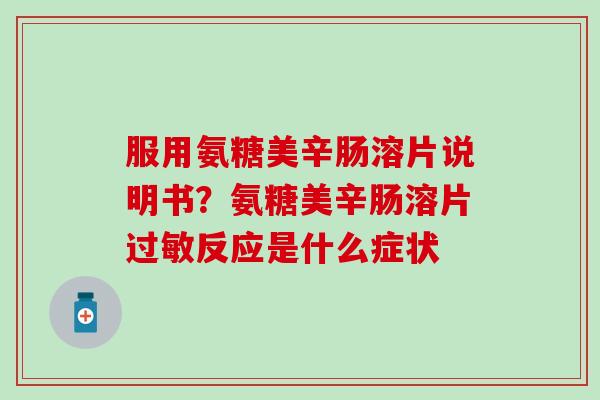 服用氨糖美辛肠溶片说明书？氨糖美辛肠溶片过敏反应是什么症状