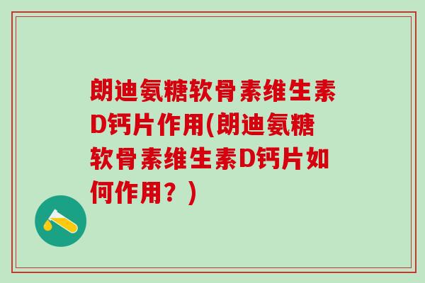 朗迪氨糖软骨素维生素D钙片作用(朗迪氨糖软骨素维生素D钙片如何作用？)